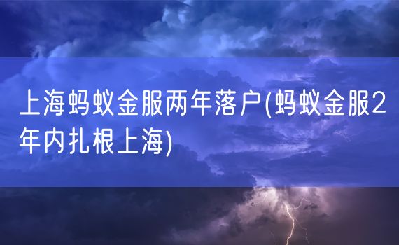 上海蚂蚁金服两年落户(蚂蚁金服2年内扎根上海)