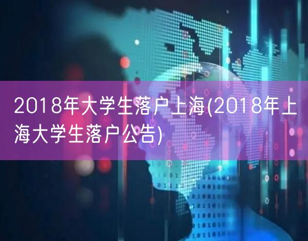 2018年大学生落户上海(2018年上海大学生落户公告)