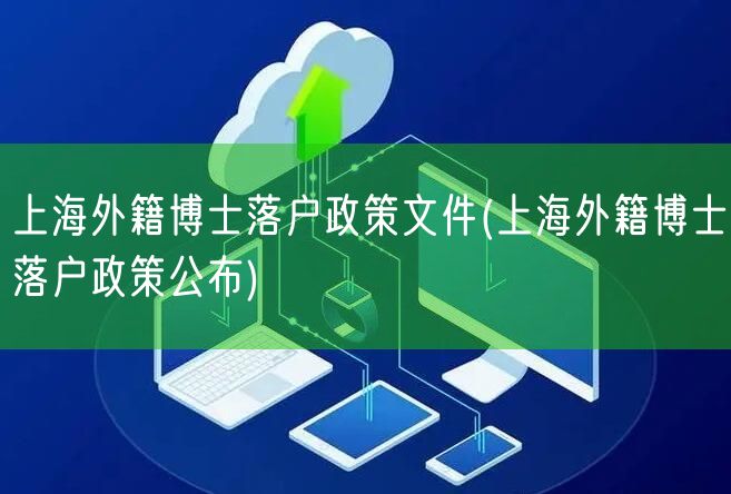 上海外籍博士落户政策文件(上海外籍博士落户政策公布)