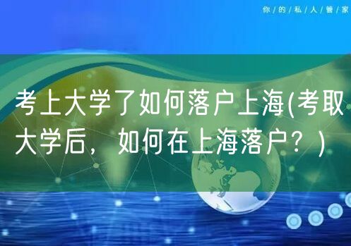 考上大学了如何落户上海(考取大学后，如何在上海落户？)