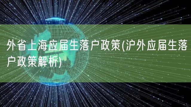 外省上海应届生落户政策(沪外应届生落户政策解析)