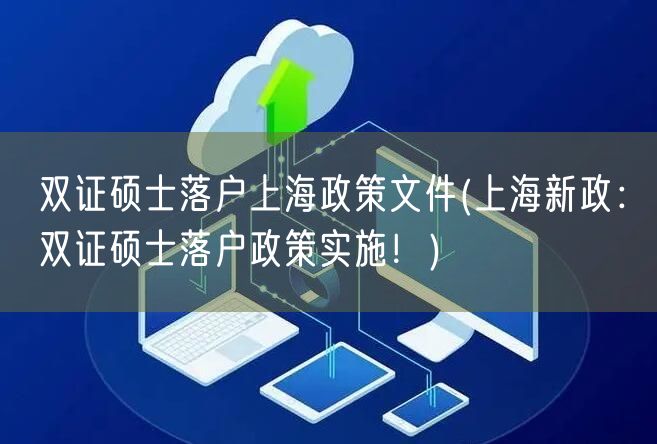 双证硕士落户上海政策文件(上海新政：双证硕士落户政策实施！)