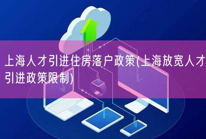 上海人才引进住房落户政策(上海放宽人才引进政策限制)