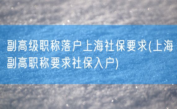 副高级职称落户上海社保要求(上海副高职称要求社保入户)