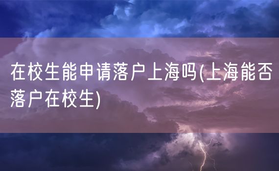 在校生能申请落户上海吗(上海能否落户在校生)