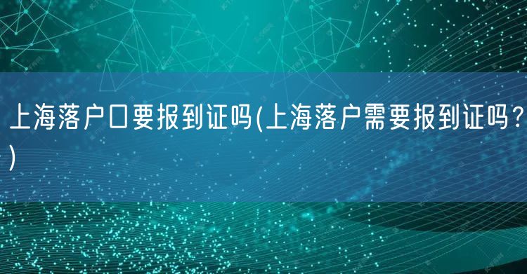 上海落户口要报到证吗(上海落户需要报到证吗？)