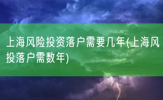 上海风险投资落户需要几年(上海风投落户需数年)