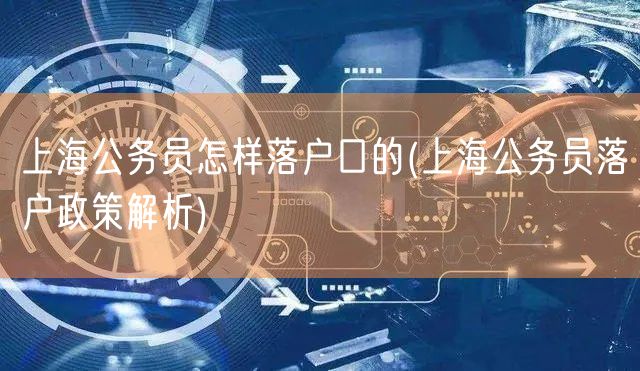 上海公务员怎样落户口的(上海公务员落户政策解析)