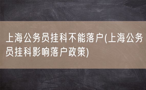 上海公务员挂科不能落户(上海公务员挂科影响落户政策)