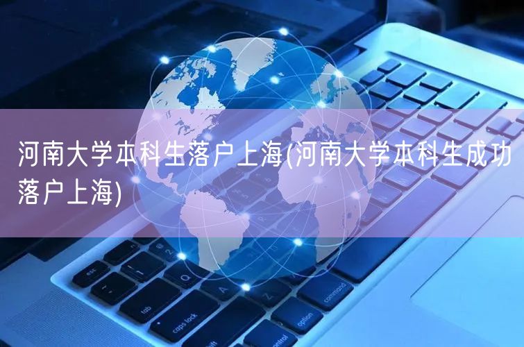 河南大学本科生落户上海(河南大学本科生成功落户上海)