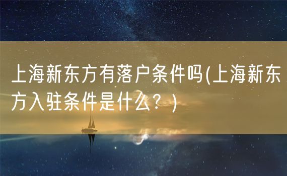 上海新东方有落户条件吗(上海新东方入驻条件是什么？)