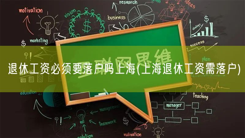 退休工资必须要落户吗上海(上海退休工资需落户)