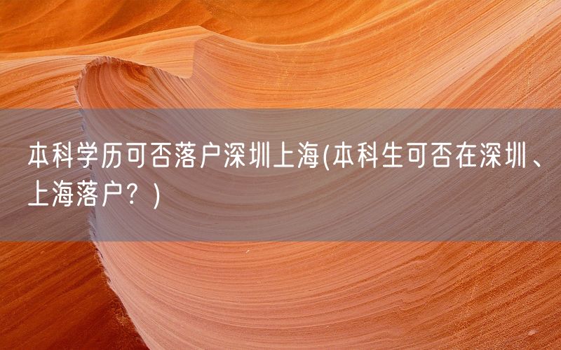 本科学历可否落户深圳上海(本科生可否在深圳、上海落户？)