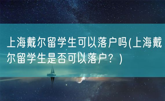 上海戴尔留学生可以落户吗(上海戴尔留学生是否可以落户？)