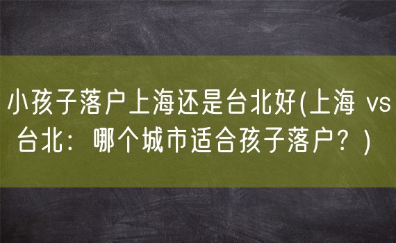 小孩子落户上海还是台北好(上海 vs 台北：哪个城市适合孩子落户？)