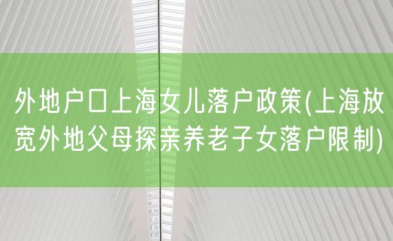 外地户口上海女儿落户政策(上海放宽外地父母探亲养老子女落户限制)