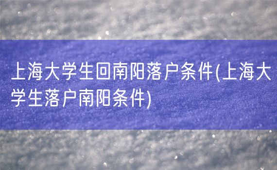 上海大学生回南阳落户条件(上海大学生落户南阳条件)