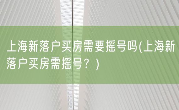 上海新落户买房需要摇号吗(上海新落户买房需摇号？)