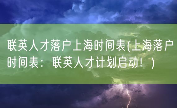 联英人才落户上海时间表(上海落户时间表：联英人才计划启动！)