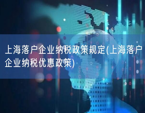 上海落户企业纳税政策规定(上海落户企业纳税优惠政策)