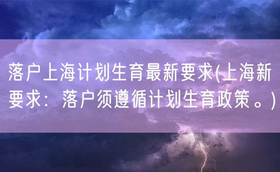 落户上海计划生育最新要求(上海新要求：落户须遵循计划生育政策。)