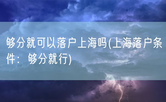 够分就可以落户上海吗(上海落户条件：够分就行)