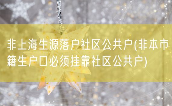 非上海生源落户社区公共户(非本市籍生户口必须挂靠社区公共户)