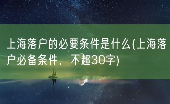 上海落户的必要条件是什么(上海落户必备条件，不超30字)