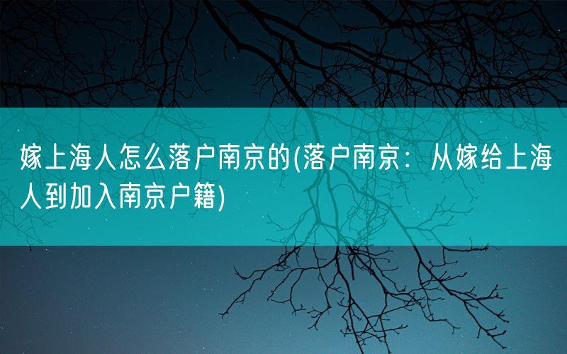 嫁上海人怎么落户南京的(落户南京：从嫁给上海人到加入南京户籍)