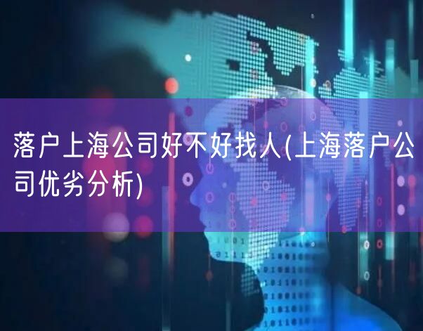 落户上海公司好不好找人(上海落户公司优劣分析)