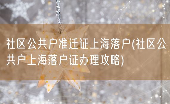 社区公共户准迁证上海落户(社区公共户上海落户证办理攻略)