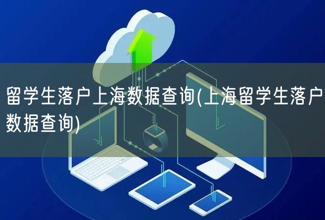 留学生落户上海数据查询(上海留学生落户数据查询)