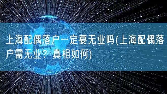 上海配偶落户一定要无业吗(上海配偶落户需无业？真相如何)