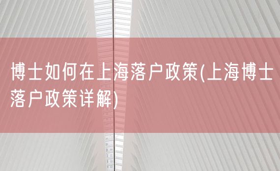 博士如何在上海落户政策(上海博士落户政策详解)