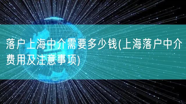 落户上海中介需要多少钱(上海落户中介费用及注意事项)