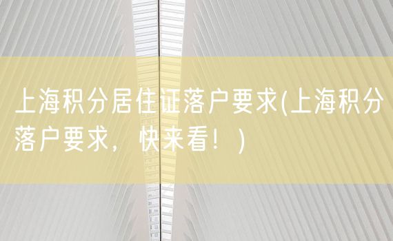 上海积分居住证落户要求(上海积分落户要求，快来看！)