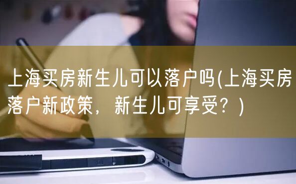 上海买房新生儿可以落户吗(上海买房落户新政策，新生儿可享受？)