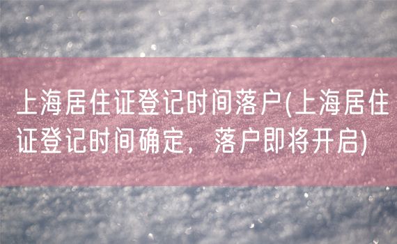 上海居住证登记时间落户(上海居住证登记时间确定，落户即将开启)