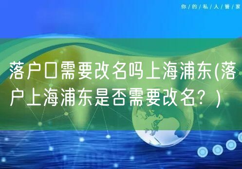 落户口需要改名吗上海浦东(落户上海浦东是否需要改名？)