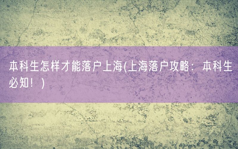 本科生怎样才能落户上海(上海落户攻略：本科生必知！)