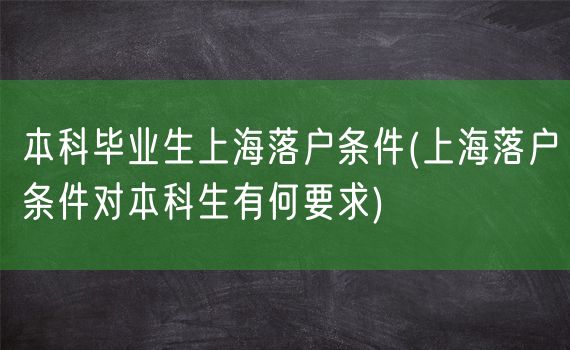 本科毕业生上海落户条件(上海落户条件对本科生有何要求)