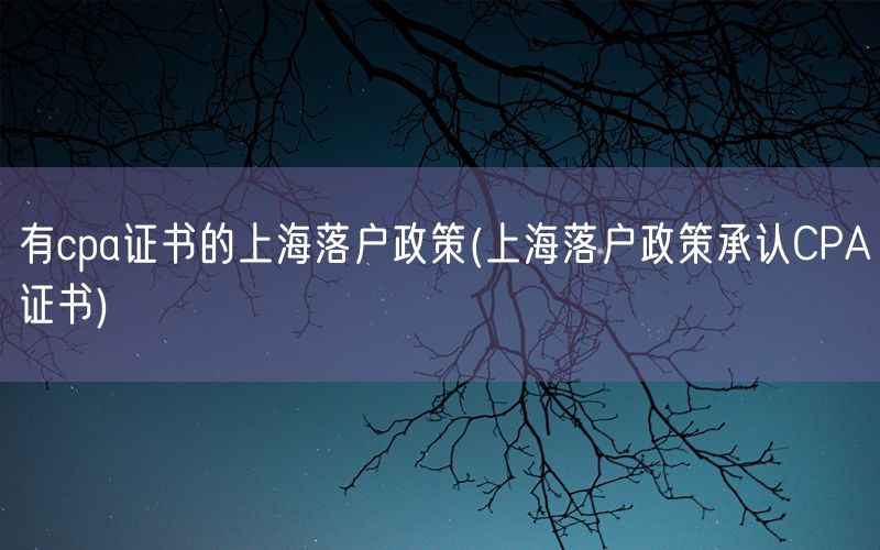 有cpa证书的上海落户政策(上海落户政策承认CPA证书)