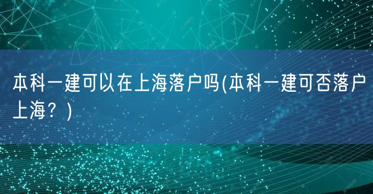 本科一建可以在上海落户吗(本科一建可否落户上海？)