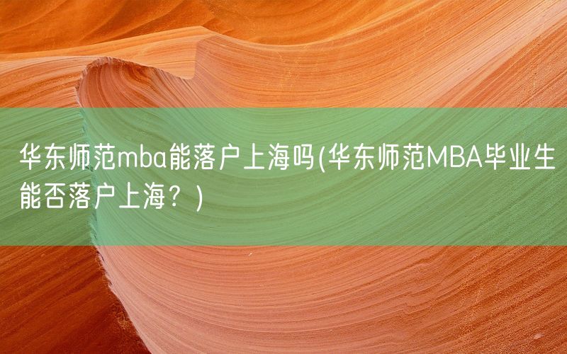 华东师范mba能落户上海吗(华东师范MBA毕业生能否落户上海？)