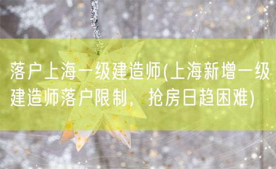 落户上海一级建造师(上海新增一级建造师落户限制，抢房日趋困难)