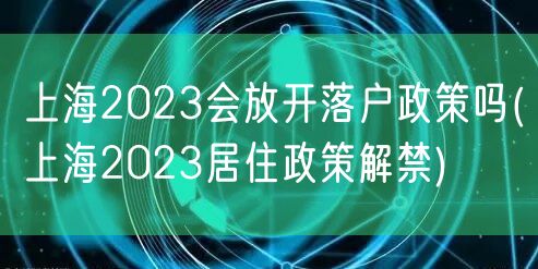 上海2023会放开落户政策吗(上海2023居住政策解禁)