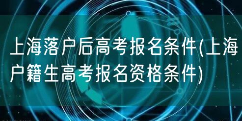 上海落户后高考报名条件(上海户籍生高考报名资格条件)