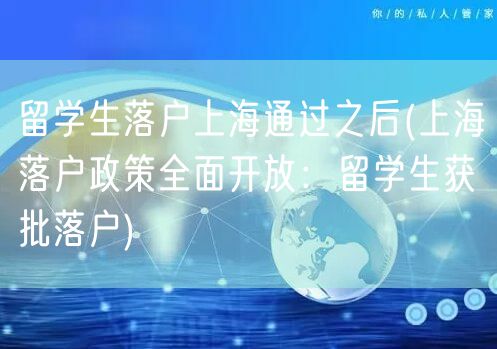 留学生落户上海通过之后(上海落户政策全面开放：留学生获批落户)