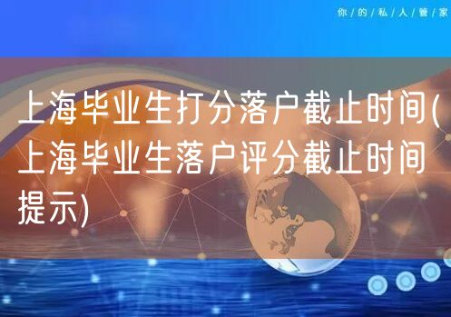 上海毕业生打分落户截止时间(上海毕业生落户评分截止时间提示)