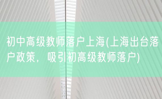 初中高级教师落户上海(上海出台落户政策，吸引初高级教师落户)